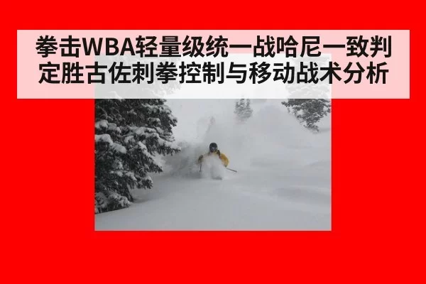 拳击WBA轻量级统一战哈尼一致判定胜古佐刺拳控制与移动战术分析