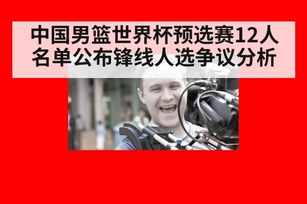 中国男篮世界杯预选赛12人名单公布锋线人选争议分析