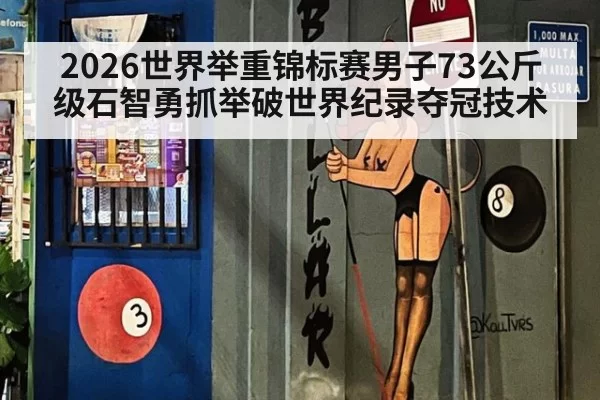 2026世界举重锦标赛男子73公斤级石智勇抓举破世界纪录夺冠技术