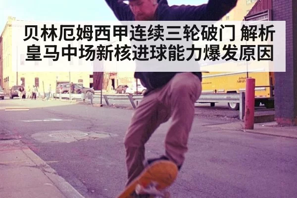 贝林厄姆西甲连续三轮破门 解析皇马中场新核进球能力爆发原因