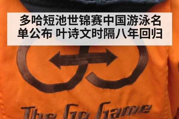 多哈短池世锦赛中国游泳名单公布 叶诗文时隔八年回归