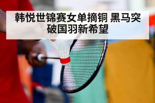韩悦世锦赛女单摘铜 黑马突破国羽新希望