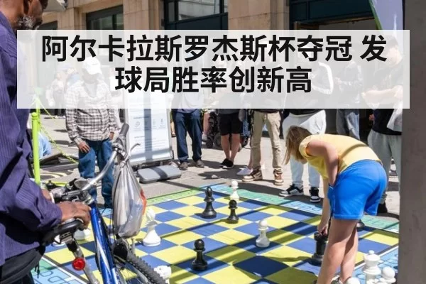 阿尔卡拉斯罗杰斯杯夺冠 发球局胜率创新高