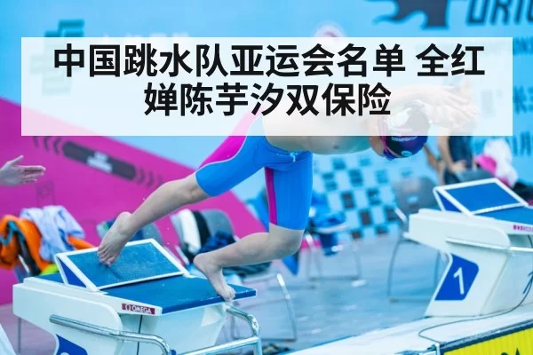 中国跳水队亚运会名单 全红婵陈芋汐双保险