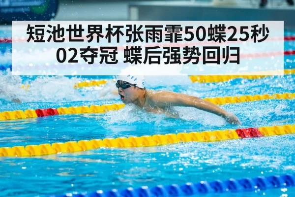 短池世界杯张雨霏50蝶25秒02夺冠 蝶后强势回归